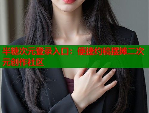 半糖次元登录入口：便捷约稿摆摊二次元创作社区