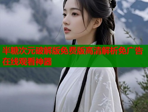 半糖次元破解版免费版高清解析免广告在线观看神器