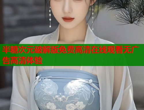 半糖次元破解版免费高清在线观看无广告高清体验