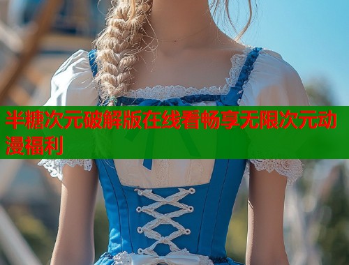半糖次元破解版在线看畅享无限次元动漫福利
