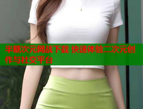半糖次元网战下载 快速体验二次元创作与社交平台