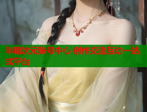 半糖次元账号中心 创作交流互动一站式平台