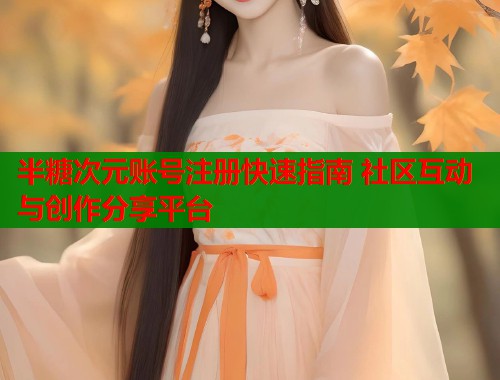 半糖次元账号注册快速指南 社区互动与创作分享平台