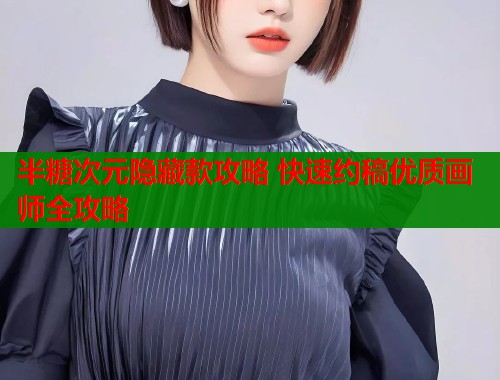 半糖次元隐藏款攻略 快速约稿优质画师全攻略