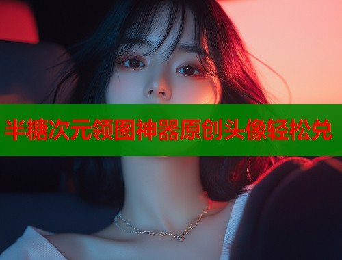 半糖次元领图神器原创头像轻松兑