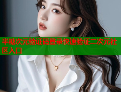 半糖次元验证码登录快速验证二次元社区入口