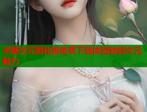 半糖次元黄化版免费下载体验独特次元魅力