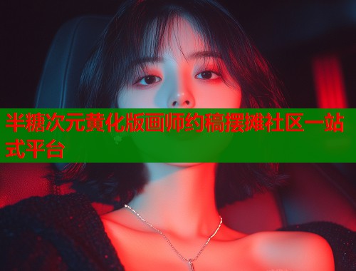 半糖次元黄化版画师约稿摆摊社区一站式平台