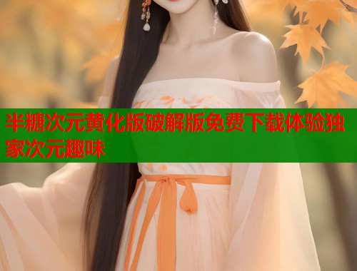 半糖次元黄化版破解版免费下载体验独家次元趣味