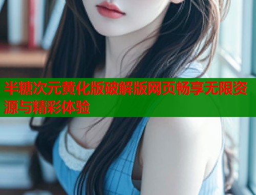 半糖次元黄化版破解版网页畅享无限资源与精彩体验