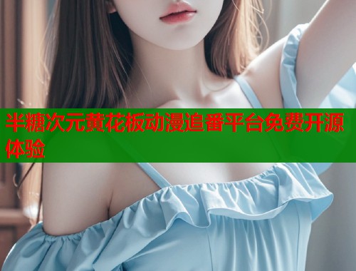 半糖次元黄花板动漫追番平台免费开源体验