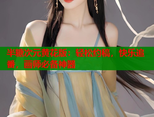半糖次元黄花版：轻松约稿，快乐追番，画师必备神器