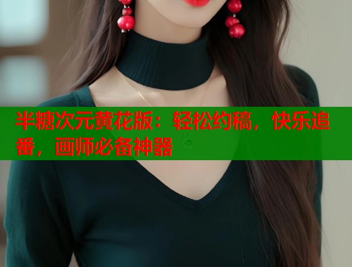 半糖次元黄花版：轻松约稿，快乐追番，画师必备神器