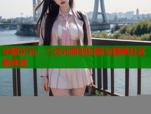 半糖次元：二次元原创约稿与摆摊社区新体验
