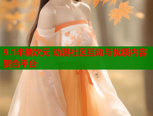 9.1半糖次元 动漫社区互动与优质内容聚合平台