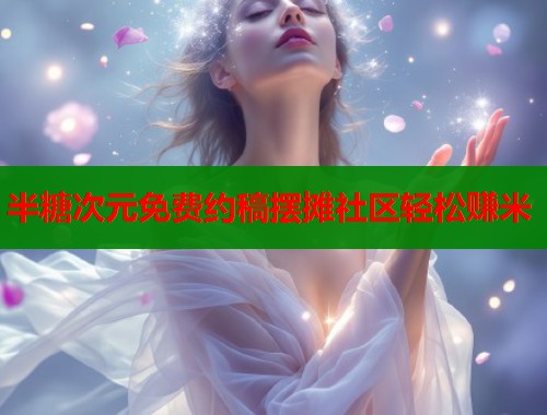 半糖次元免费约稿摆摊社区轻松赚米