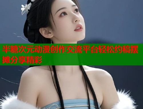 半糖次元动漫创作交流平台轻松约稿摆摊分享精彩
