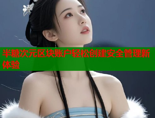 半糖次元区块账户轻松创建安全管理新体验