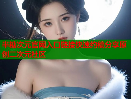 半糖次元官网入口链接快速约稿分享原创二次元社区