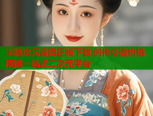 半糖次元官网正版下载 创作交流约稿摆摊一站式二次元平台