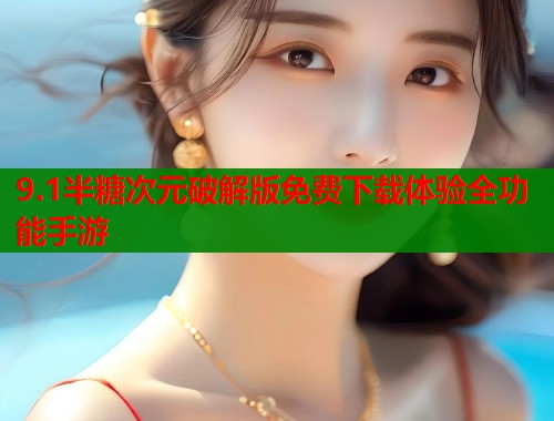 9.1半糖次元破解版免费下载体验全功能手游