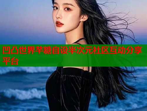 凹凸世界芊糖自设半次元社区互动分享平台