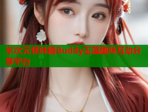 半次元怪味糖Buddy玉藻趣味互动分享平台