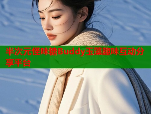 半次元怪味糖Buddy玉藻趣味互动分享平台
