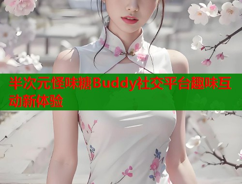半次元怪味糖Buddy社交平台趣味互动新体验