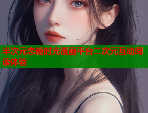 半次元恋糖时光漫画平台二次元互动阅读体验