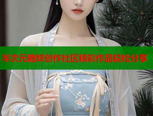 半次元糖妖创作社区精彩作品轻松分享