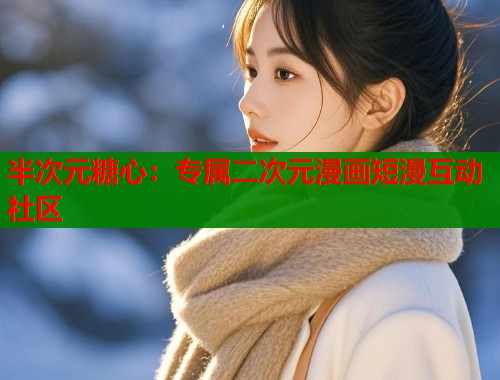 半次元糖心：专属二次元漫画短漫互动社区