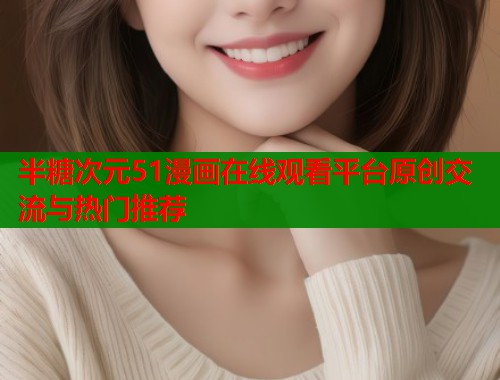 半糖次元51漫画在线观看平台原创交流与热门推荐 半糖次元51漫画在线观看平台原创交流与热门推荐