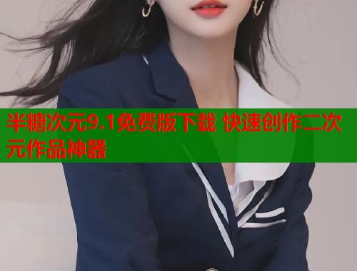 半糖次元9.1免费版下载 快速创作二次元作品神器 半糖次元9.1免费版下载 快速创作二次元作品神器