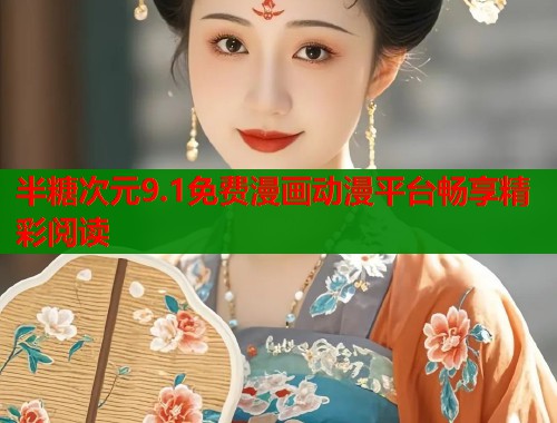 半糖次元9.1免费漫画动漫平台畅享精彩阅读 半糖次元9.1免费漫画动漫平台畅享精彩阅读