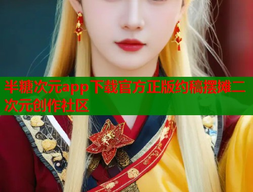 半糖次元app下载官方正版约稿摆摊二次元创作社区 半糖次元app下载官方正版约稿摆摊二次元创作社区
