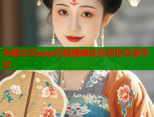 半糖次元app约稿摆摊社区创作交流平台