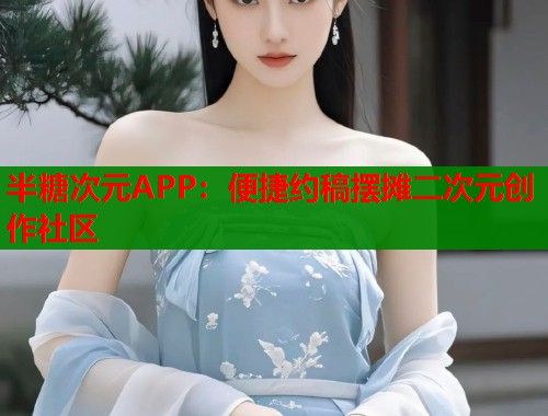 半糖次元APP：便捷约稿摆摊二次元创作社区
