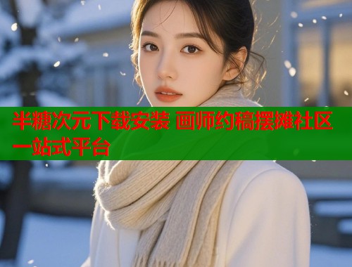 半糖次元下载安装 画师约稿摆摊社区一站式平台