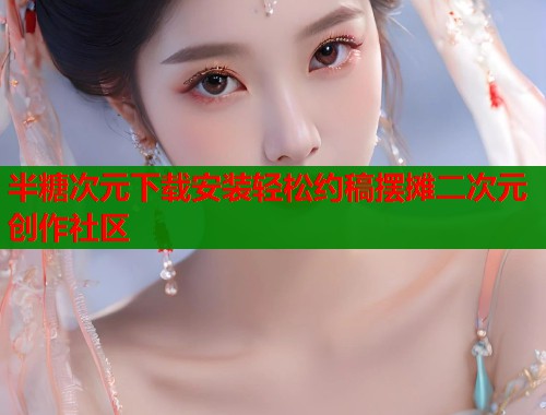 半糖次元下载安装轻松约稿摆摊二次元创作社区 半糖次元下载安装轻松约稿摆摊二次元创作社区