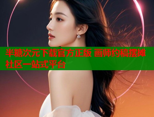 半糖次元下载官方正版 画师约稿摆摊社区一站式平台 半糖次元下载官方正版 画师约稿摆摊社区一站式平台