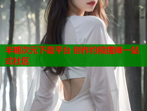 半糖次元下载平台 创作约稿摆摊一站式社区 半糖次元下载平台 创作约稿摆摊一站式社区