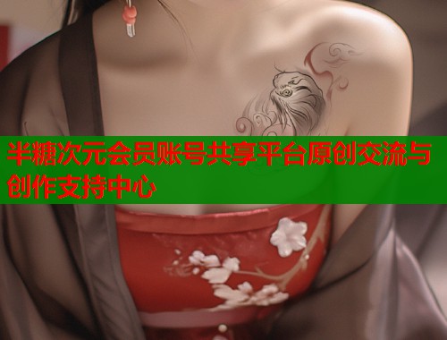 半糖次元会员账号共享平台原创交流与创作支持中心