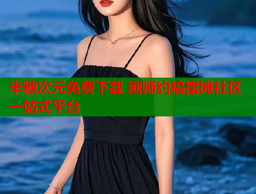 半糖次元免费下载 画师约稿摆摊社区一站式平台