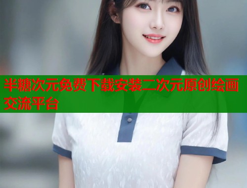 半糖次元免费下载安装二次元原创绘画交流平台 半糖次元免费下载安装二次元原创绘画交流平台