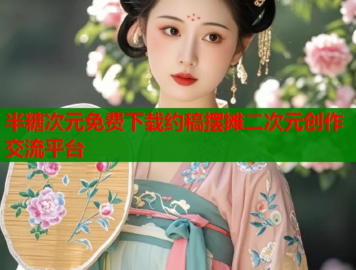 半糖次元免费下载约稿摆摊二次元创作交流平台