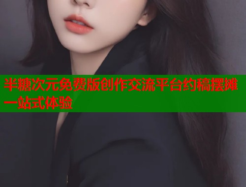 半糖次元免费版创作交流平台约稿摆摊一站式体验