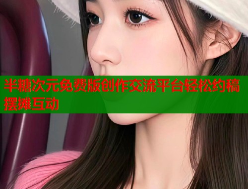 半糖次元免费版创作交流平台轻松约稿摆摊互动