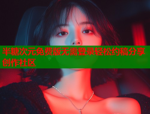 半糖次元免费版无需登录轻松约稿分享创作社区