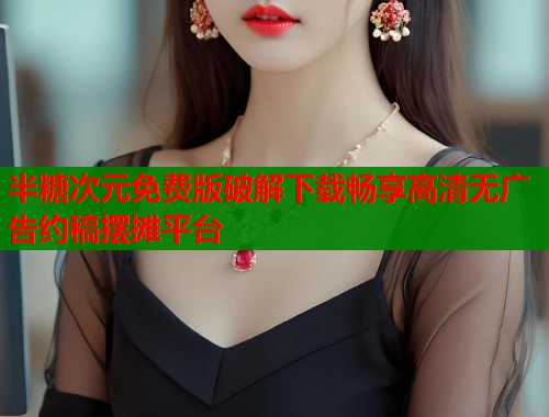 半糖次元免费版破解下载畅享高清无广告约稿摆摊平台